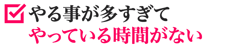 やる事が多すぎてやっている時間がない