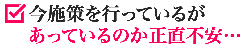 今施策を行っているがあっているのか正直不安…